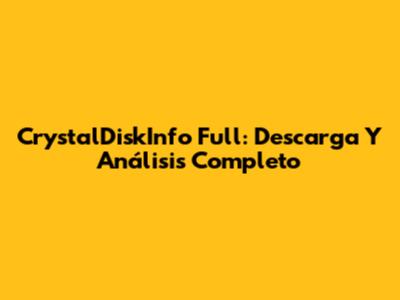 CrystalDiskInfo Full: Descarga Y Análisis Completo