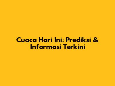 Cuaca Hari Ini: Prediksi & Informasi Terkini