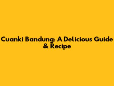 Cuanki Bandung: A Delicious Guide & Recipe