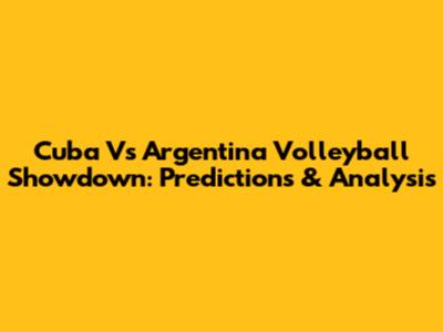 Cuba Vs Argentina Volleyball Showdown: Predictions & Analysis