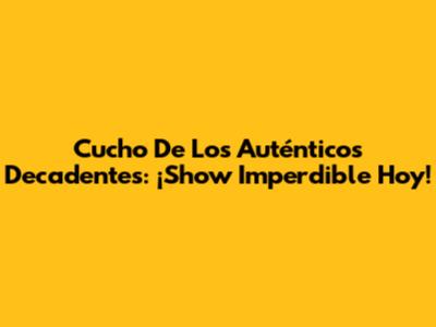 Cucho De Los Auténticos Decadentes: ¡Show Imperdible Hoy!