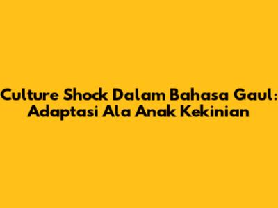 Culture Shock Dalam Bahasa Gaul: Adaptasi Ala Anak Kekinian