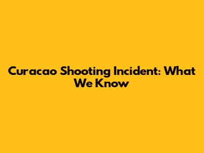 Curacao Shooting Incident: What We Know