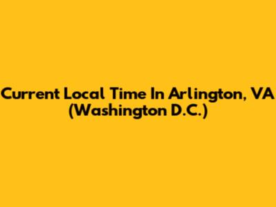 Current Local Time In Arlington, VA (Washington D.C.)