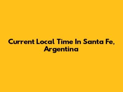 Current Local Time In Santa Fe, Argentina