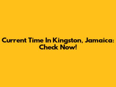 Current Time In Kingston, Jamaica: Check Now!