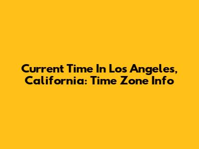 Current Time In Los Angeles, California: Time Zone Info
