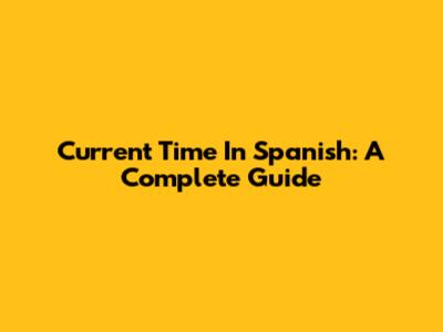 Current Time In Spanish: A Complete Guide