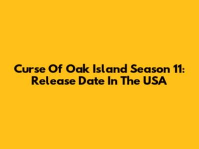 Curse Of Oak Island Season 11: Release Date In The USA
