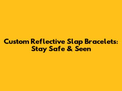 Custom Reflective Slap Bracelets: Stay Safe & Seen