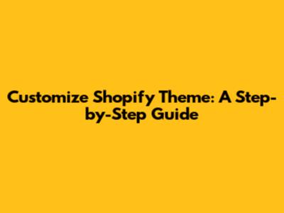 Customize Shopify Theme: A Step-by-Step Guide
