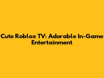 Cute Roblox TV: Adorable In-Game Entertainment