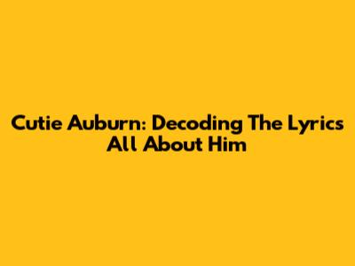 Cutie Auburn: Decoding The Lyrics All About Him