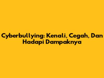 Cyberbullying: Kenali, Cegah, Dan Hadapi Dampaknya