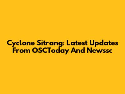 Cyclone Sitrang: Latest Updates From OSCToday And Newssc