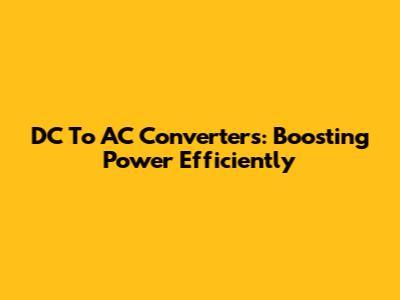 DC To AC Converters: Boosting Power Efficiently