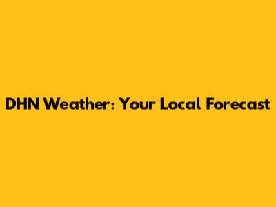 DHN Weather: Your Local Forecast