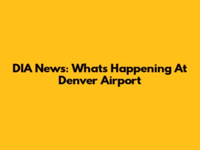 DIA News: What's Happening At Denver Airport