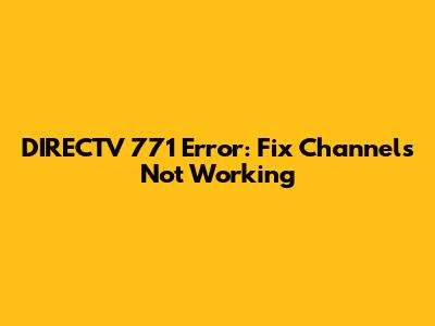 DIRECTV 771 Error: Fix Channels Not Working