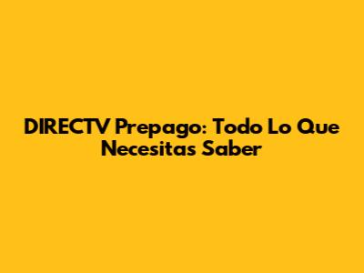 DIRECTV Prepago: Todo Lo Que Necesitas Saber