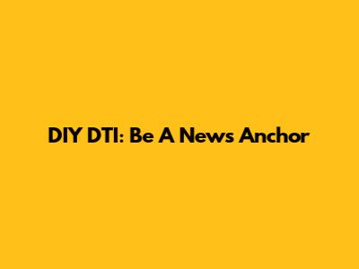 DIY DTI: Be A News Anchor