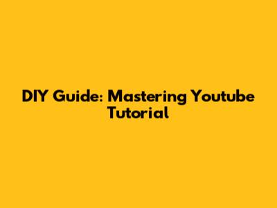 DIY Guide: Mastering Youtube Tutorial