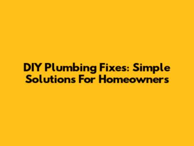 DIY Plumbing Fixes: Simple Solutions For Homeowners