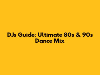 DJ's Guide: Ultimate 80s & 90s Dance Mix
