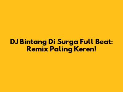 DJ Bintang Di Surga Full Beat: Remix Paling Keren!