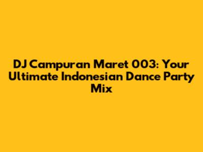 DJ Campuran Maret 003: Your Ultimate Indonesian Dance Party Mix