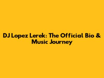 DJ Lopez Lerek: The Official Bio & Music Journey