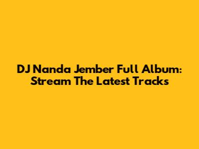 DJ Nanda Jember Full Album: Stream The Latest Tracks