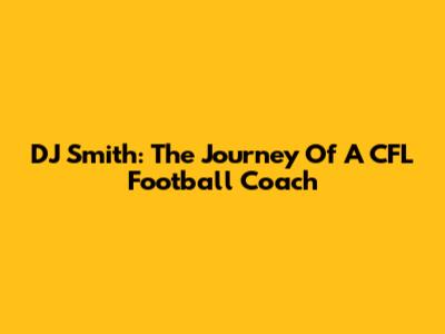 DJ Smith: The Journey Of A CFL Football Coach