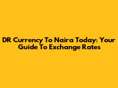 DR Currency To Naira Today: Your Guide To Exchange Rates