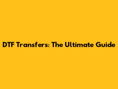 DTF Transfers: The Ultimate Guide