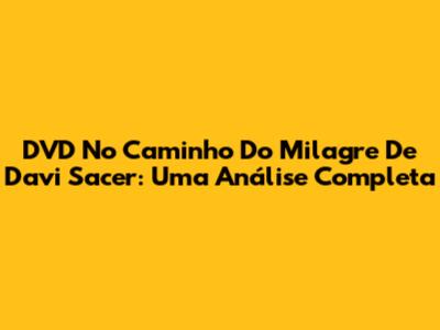DVD 'No Caminho Do Milagre' De Davi Sacer: Uma Análise Completa