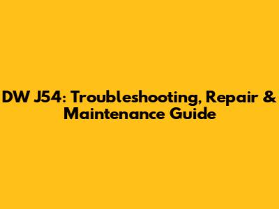 DW J54: Troubleshooting, Repair & Maintenance Guide