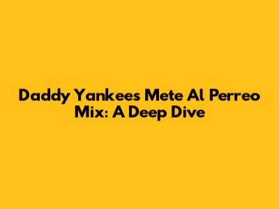 Daddy Yankee's Mete Al Perreo Mix: A Deep Dive