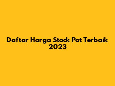 Daftar Harga Stock Pot Terbaik 2023
