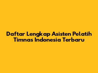 Daftar Lengkap Asisten Pelatih Timnas Indonesia Terbaru