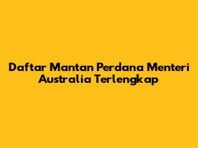 Daftar Mantan Perdana Menteri Australia Terlengkap