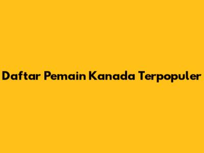 Daftar Pemain Kanada Terpopuler