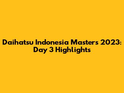 Daihatsu Indonesia Masters 2023: Day 3 Highlights