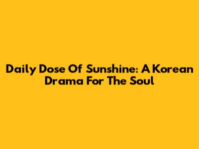 Daily Dose Of Sunshine: A Korean Drama For The Soul