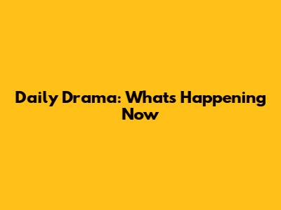 Daily Drama: What's Happening Now