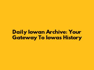 Daily Iowan Archive: Your Gateway To Iowa's History