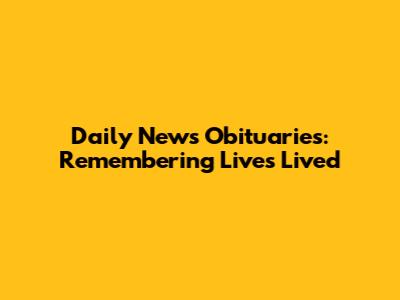 Daily News Obituaries: Remembering Lives Lived