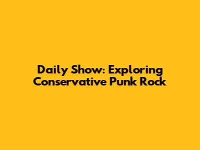 Daily Show: Exploring Conservative Punk Rock
