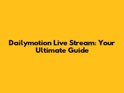 Dailymotion Live Stream: Your Ultimate Guide