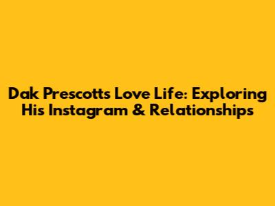 Dak Prescott's Love Life: Exploring His Instagram & Relationships